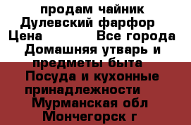 продам чайник Дулевский фарфор › Цена ­ 2 500 - Все города Домашняя утварь и предметы быта » Посуда и кухонные принадлежности   . Мурманская обл.,Мончегорск г.